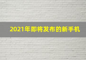 2021年即将发布的新手机