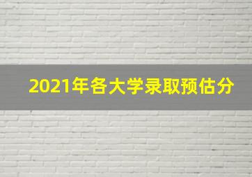 2021年各大学录取预估分