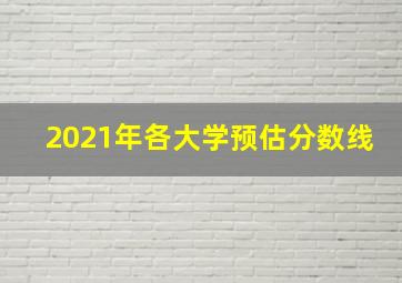 2021年各大学预估分数线