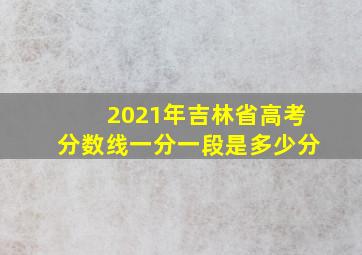 2021年吉林省高考分数线一分一段是多少分