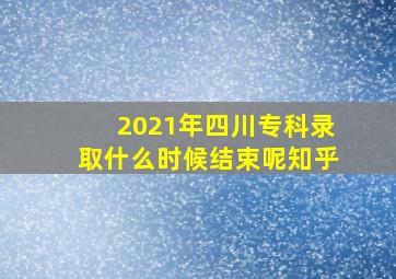 2021年四川专科录取什么时候结束呢知乎