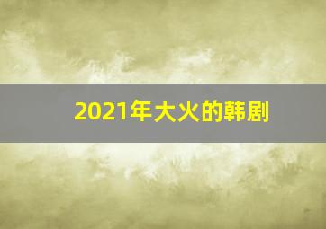 2021年大火的韩剧