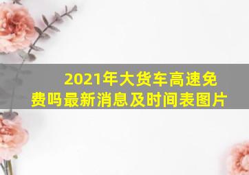 2021年大货车高速免费吗最新消息及时间表图片