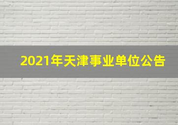 2021年天津事业单位公告