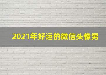 2021年好运的微信头像男