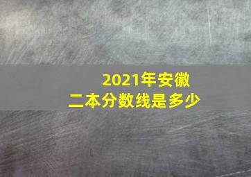 2021年安徽二本分数线是多少