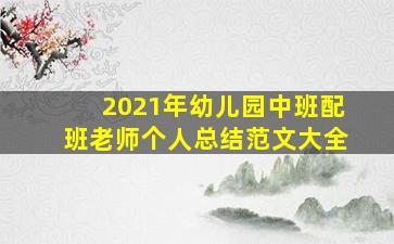 2021年幼儿园中班配班老师个人总结范文大全