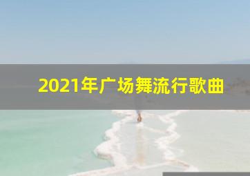 2021年广场舞流行歌曲