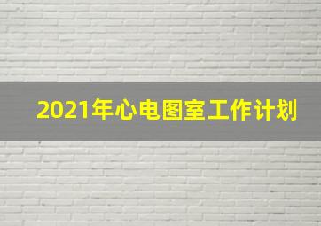 2021年心电图室工作计划