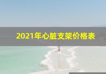 2021年心脏支架价格表