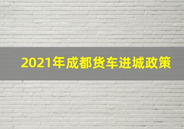 2021年成都货车进城政策