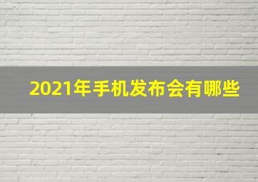 2021年手机发布会有哪些