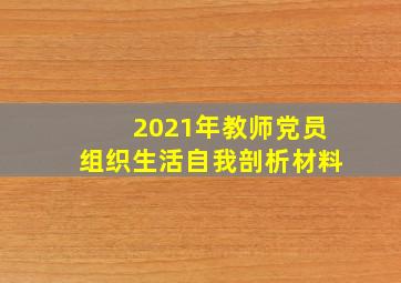 2021年教师党员组织生活自我剖析材料