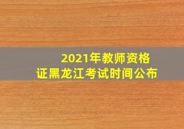 2021年教师资格证黑龙江考试时间公布