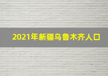 2021年新疆乌鲁木齐人口