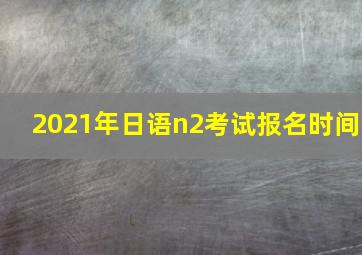 2021年日语n2考试报名时间