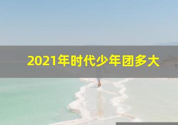 2021年时代少年团多大