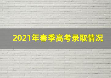 2021年春季高考录取情况