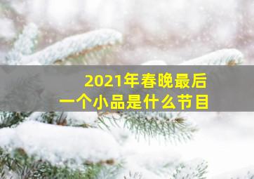 2021年春晚最后一个小品是什么节目