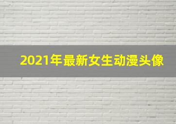 2021年最新女生动漫头像