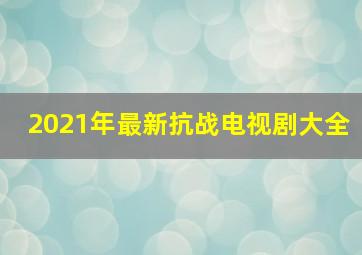 2021年最新抗战电视剧大全