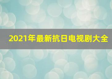 2021年最新抗日电视剧大全