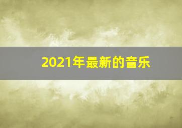 2021年最新的音乐