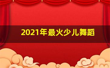 2021年最火少儿舞蹈