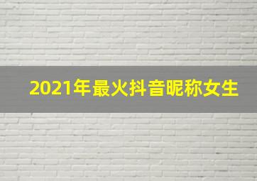 2021年最火抖音昵称女生