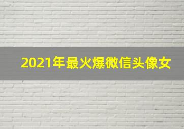 2021年最火爆微信头像女