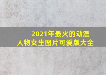 2021年最火的动漫人物女生图片可爱版大全