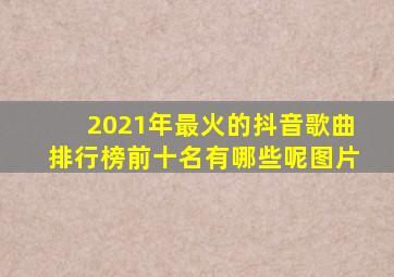 2021年最火的抖音歌曲排行榜前十名有哪些呢图片