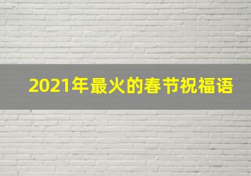 2021年最火的春节祝福语