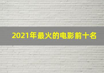 2021年最火的电影前十名