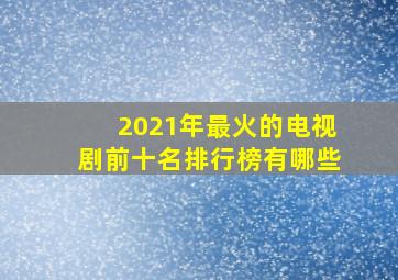 2021年最火的电视剧前十名排行榜有哪些