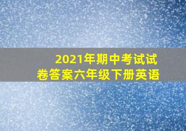 2021年期中考试试卷答案六年级下册英语