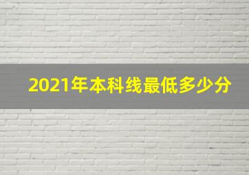 2021年本科线最低多少分