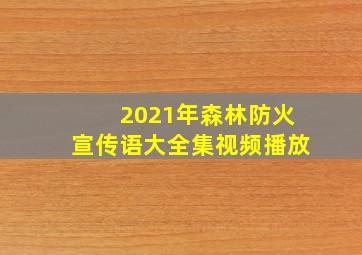 2021年森林防火宣传语大全集视频播放