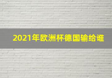 2021年欧洲杯德国输给谁