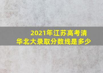 2021年江苏高考清华北大录取分数线是多少