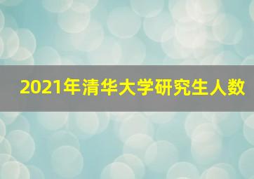 2021年清华大学研究生人数