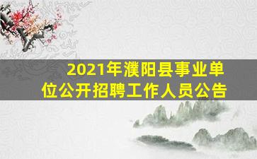 2021年濮阳县事业单位公开招聘工作人员公告