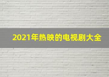 2021年热映的电视剧大全