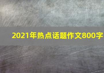 2021年热点话题作文800字