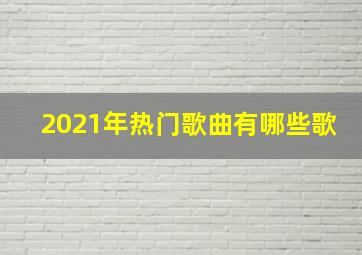 2021年热门歌曲有哪些歌