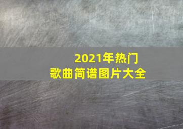 2021年热门歌曲简谱图片大全