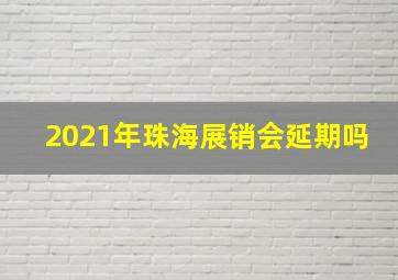 2021年珠海展销会延期吗