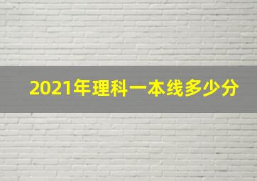 2021年理科一本线多少分