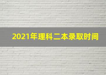 2021年理科二本录取时间