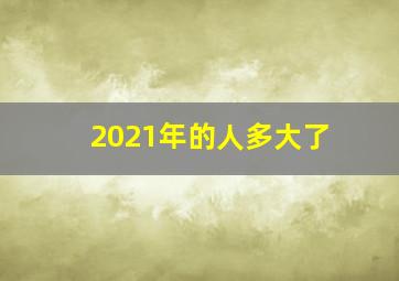 2021年的人多大了